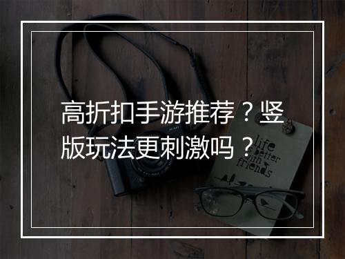 高折扣手游推荐?竖版玩法更刺激吗?