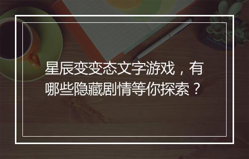 星辰变变态文字游戏，有哪些隐藏剧情等你探索？
