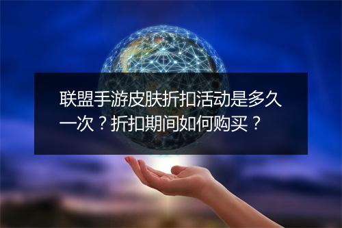 联盟手游皮肤折扣活动是多久一次?折扣期间如何购买?