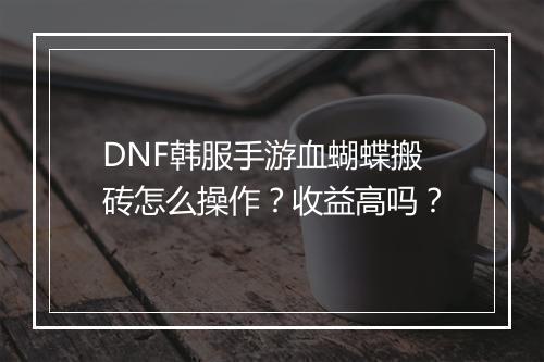 DNF韩服手游血蝴蝶搬砖怎么操作？收益高吗？