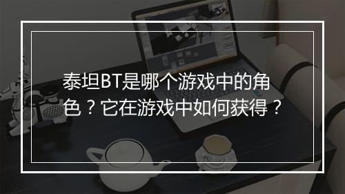 泰坦BT是哪个游戏中的角色?它在游戏中如何获得?