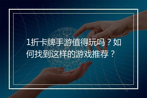 1折卡牌手游值得玩吗？如何找到这样的游戏推荐？