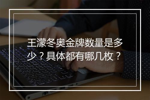 王濛冬奥金牌数量是多少？具体都有哪几枚？