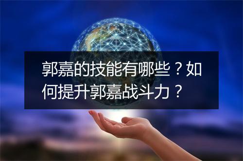 郭嘉的技能有哪些?如何提升郭嘉战斗力?