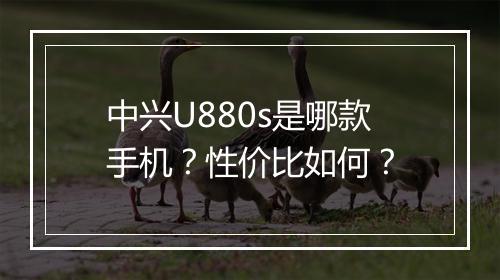 中兴U880s是哪款手机?性价比如何?