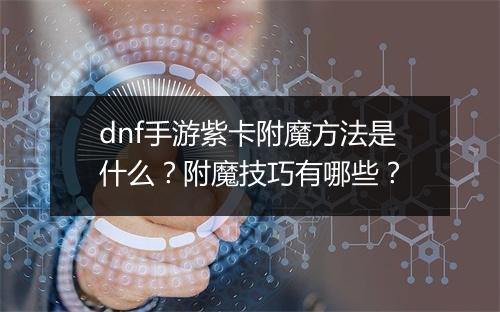 dnf手游紫卡附魔方法是什么？附魔技巧有哪些？