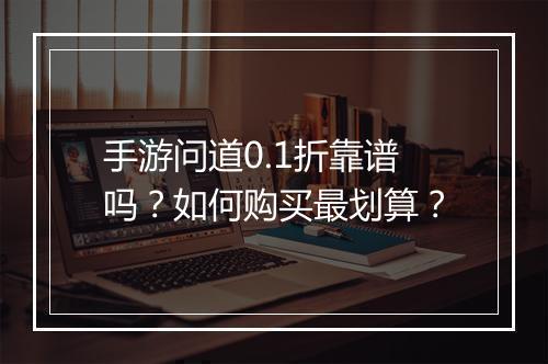 手游问道0.1折靠谱吗？如何购买最划算？