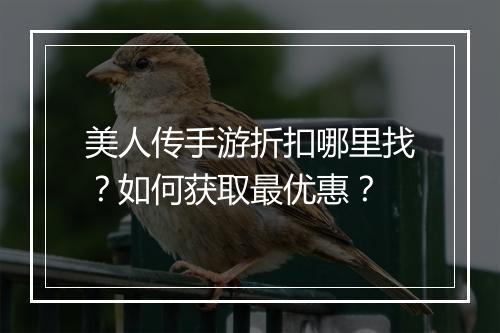 美人传手游折扣哪里找?如何获取最优惠?