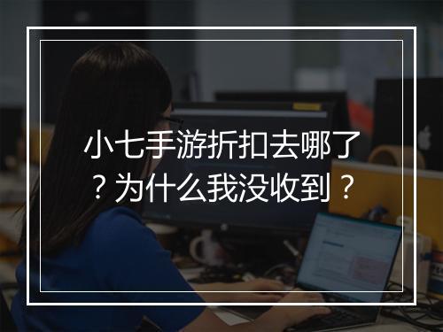 小七手游折扣去哪了？为什么我没收到？