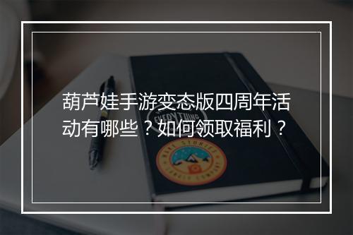 葫芦娃手游变态版四周年活动有哪些？如何领取福利？