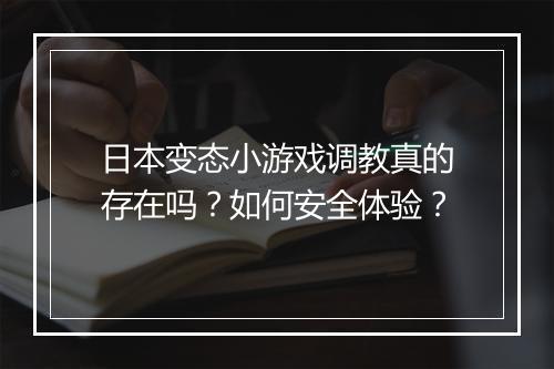 日本变态小游戏调教真的存在吗?如何安全体验?