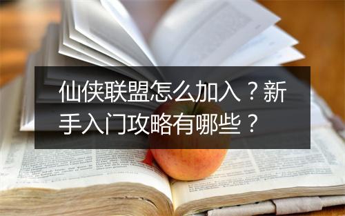 仙侠联盟怎么加入？新手入门攻略有哪些？