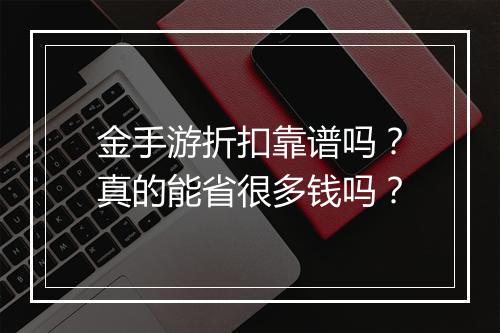 金手游折扣靠谱吗?真的能省很多钱吗?