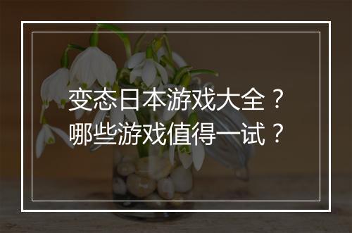 变态日本游戏大全?哪些游戏值得一试?