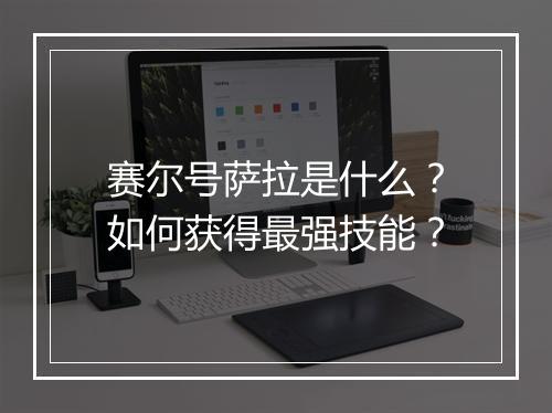 赛尔号萨拉是什么?如何获得最强技能?