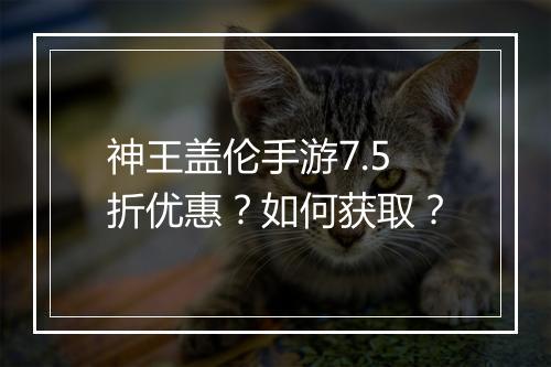 神王盖伦手游7.5折优惠?如何获取?