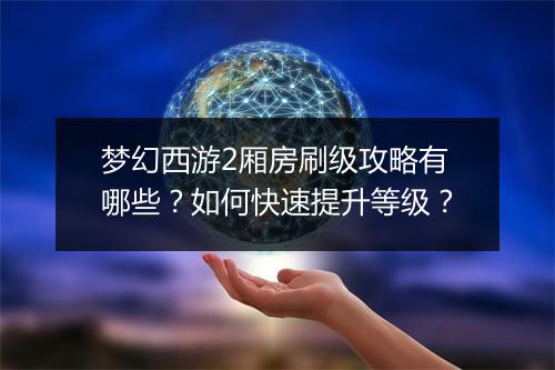 梦幻西游2厢房刷级攻略有哪些？如何快速提升等级？