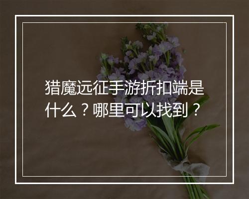 猎魔远征手游折扣端是什么？哪里可以找到？