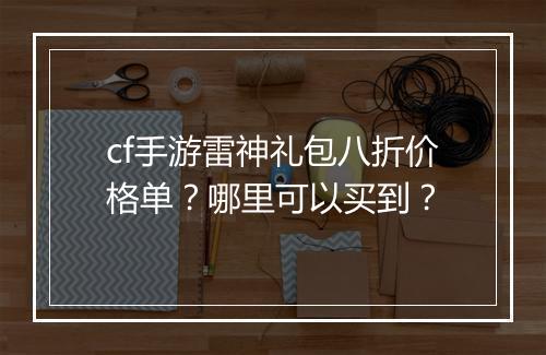 cf手游雷神礼包八折价格单?哪里可以买到?