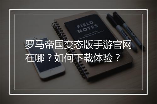 罗马帝国变态版手游官网在哪？如何下载体验？