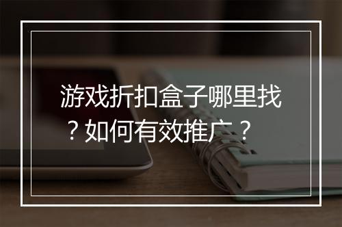 游戏折扣盒子哪里找？如何有效推广？
