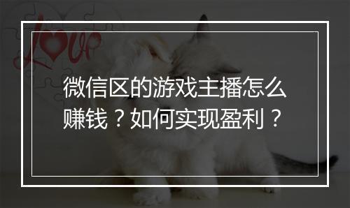 微信区的游戏主播怎么赚钱？如何实现盈利？