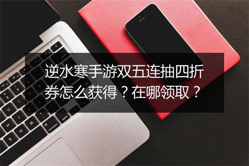 逆水寒手游双五连抽四折券怎么获得？在哪领取？