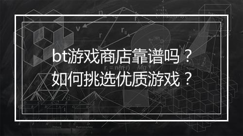 bt游戏商店靠谱吗？如何挑选优质游戏？