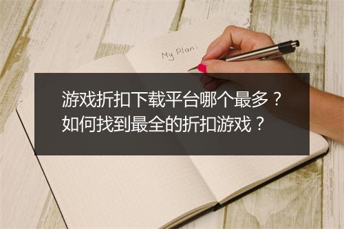 游戏折扣下载平台哪个最多？如何找到最全的折扣游戏？