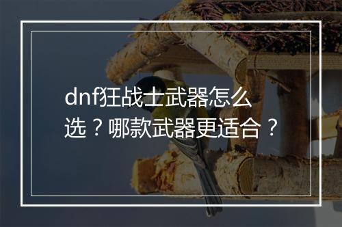 dnf狂战士武器怎么选？哪款武器更适合？