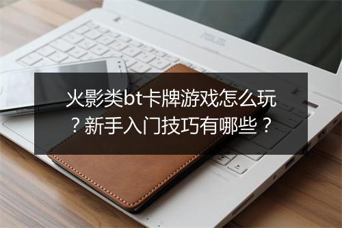 火影类bt卡牌游戏怎么玩?新手入门技巧有哪些?