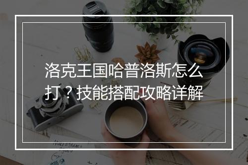洛克王国哈普洛斯怎么打?技能搭配攻略详解