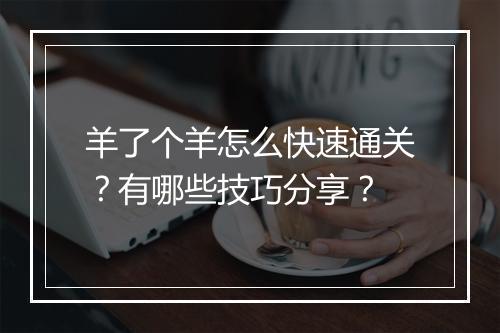 羊了个羊怎么快速通关?有哪些技巧分享?