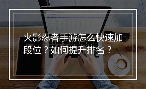 火影忍者手游怎么快速加段位？如何提升排名？