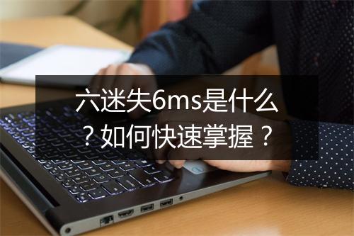 六迷失6ms是什么?如何快速掌握?