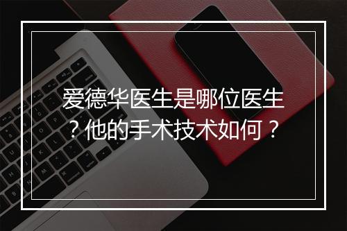 爱德华医生是哪位医生？他的手术技术如何？