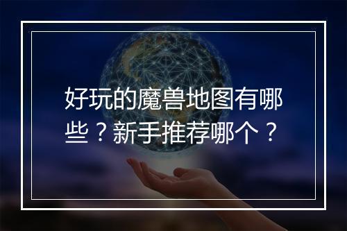 好玩的魔兽地图有哪些？新手推荐哪个？