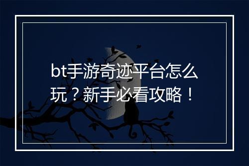 bt手游奇迹平台怎么玩？新手必看攻略！