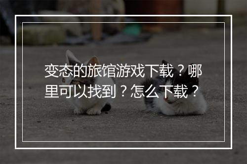 变态的旅馆游戏下载?哪里可以找到?怎么下载?