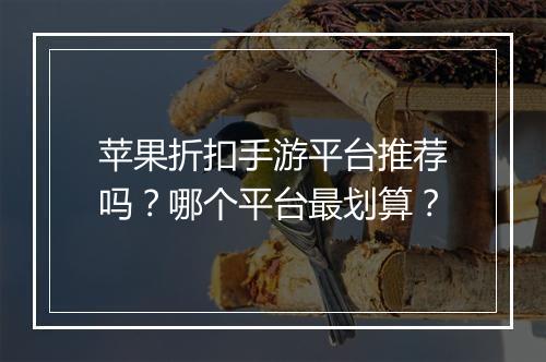 苹果折扣手游平台推荐吗?哪个平台最划算?