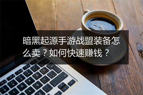 暗黑起源手游战盟装备怎么卖？如何快速赚钱？