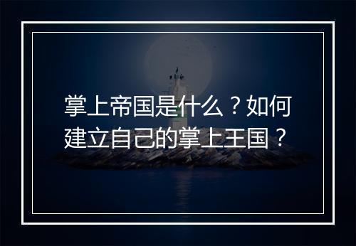 掌上帝国是什么？如何建立自己的掌上王国？