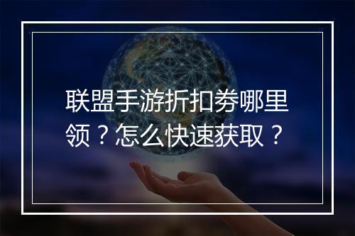 联盟手游折扣劵哪里领?怎么快速获取?