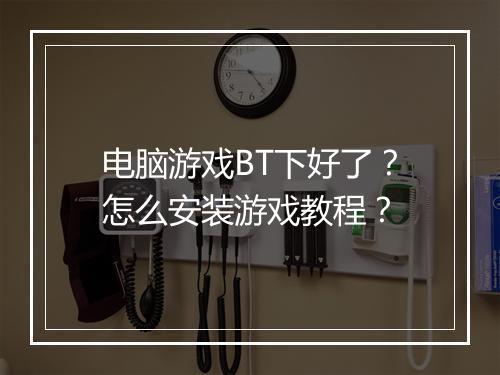 电脑游戏BT下好了?怎么安装游戏教程?