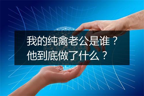 我的纯禽老公是谁?他到底做了什么?