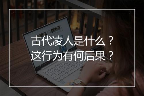 古代凌人是什么?这行为有何后果?