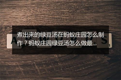 煮出来的绿豆汤在蚂蚁庄园怎么制作?蚂蚁庄园绿豆汤怎么做最健康?