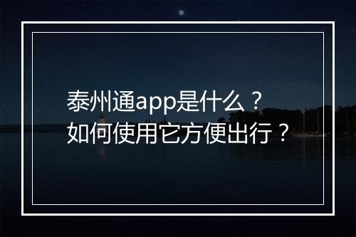 泰州通app是什么?如何使用它方便出行?