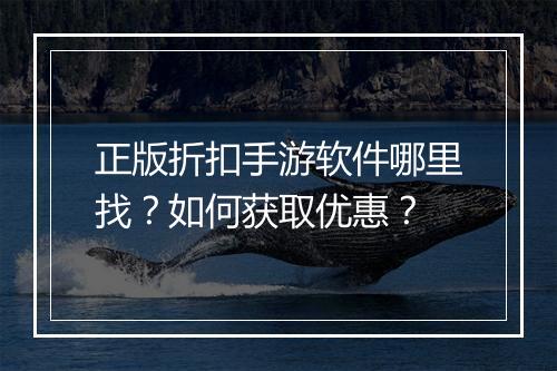 正版折扣手游软件哪里找?如何获取优惠?