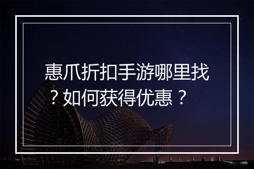 惠爪折扣手游哪里找？如何获得优惠？